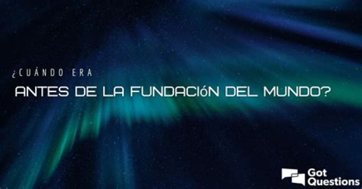 ¿Cuándo era antes de la fundación del mundo?
